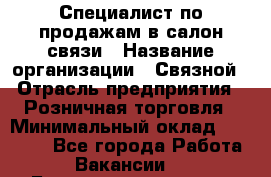 Специалист по продажам в салон связи › Название организации ­ Связной › Отрасль предприятия ­ Розничная торговля › Минимальный оклад ­ 32 000 - Все города Работа » Вакансии   . Башкортостан респ.,Баймакский р-н